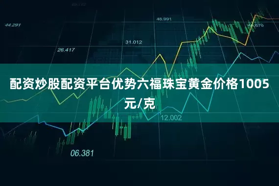 配资炒股配资平台优势六福珠宝黄金价格1005元/克