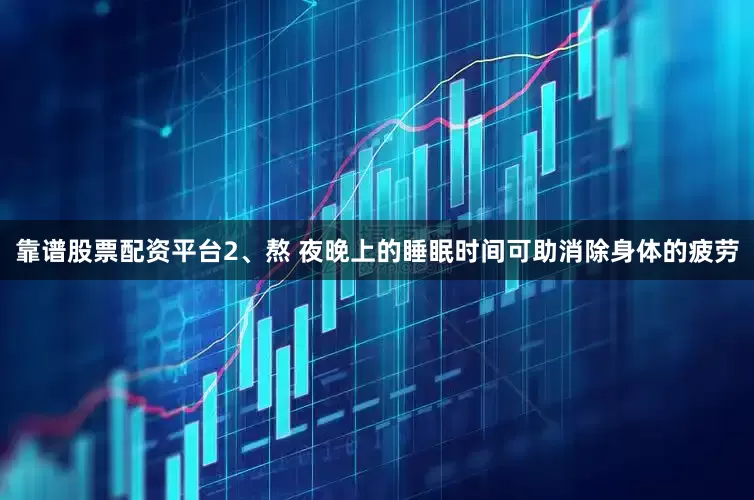 靠谱股票配资平台2、熬 夜晚上的睡眠时间可助消除身体的疲劳