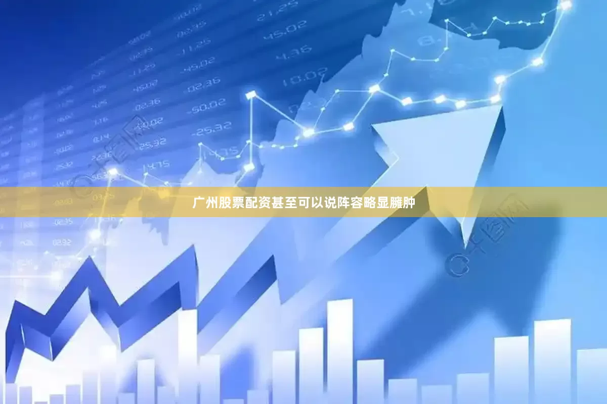广州股票配资甚至可以说阵容略显臃肿