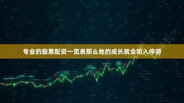 专业的股票配资一览表那么他的成长就会陷入停滞