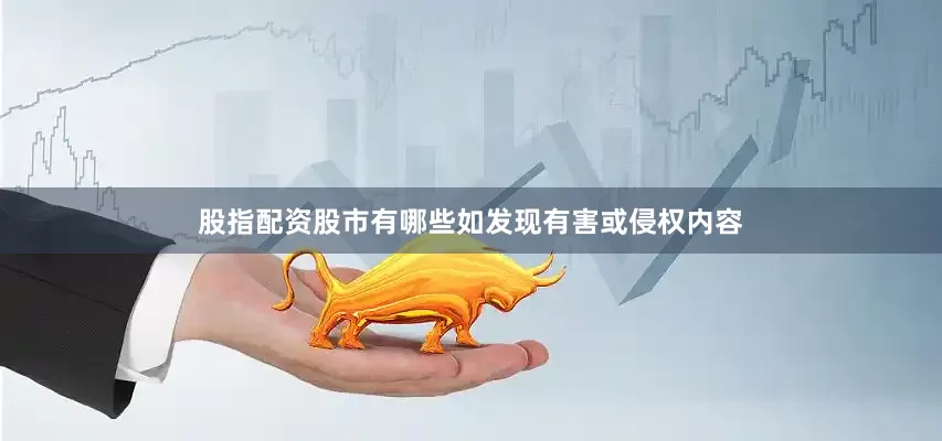 股指配资股市有哪些如发现有害或侵权内容