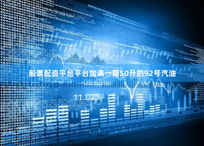股票配资平台平台加满一箱50升的92号汽油