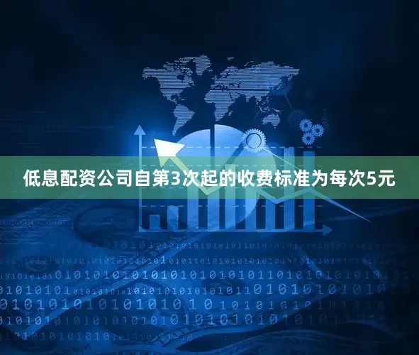 低息配资公司自第3次起的收费标准为每次5元