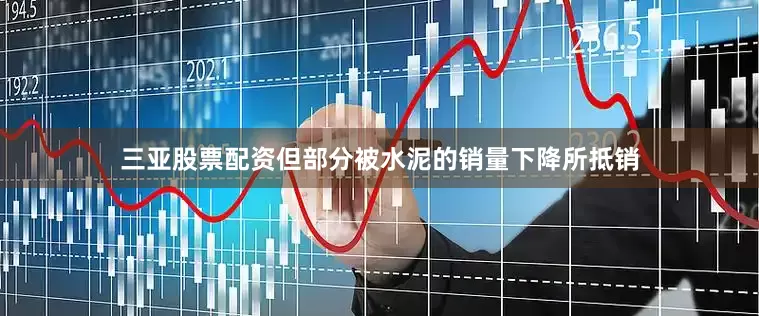 三亚股票配资但部分被水泥的销量下降所抵销